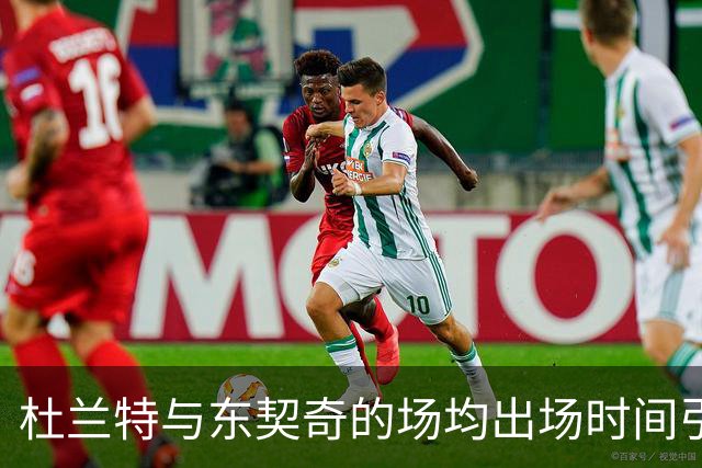 杜兰特与东契奇的场均出场时间引人关注